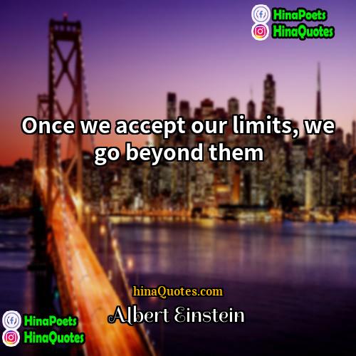 Albert Einstein Quotes | Once we accept our limits, we go